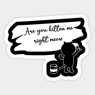 are you kitten me right meow Sticker